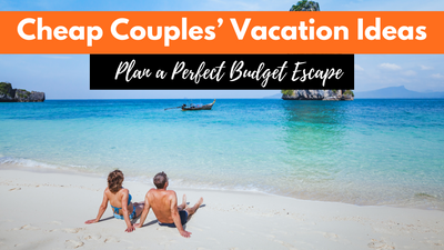 Planning A Cheap Vacation For Couples | The Complete Guide